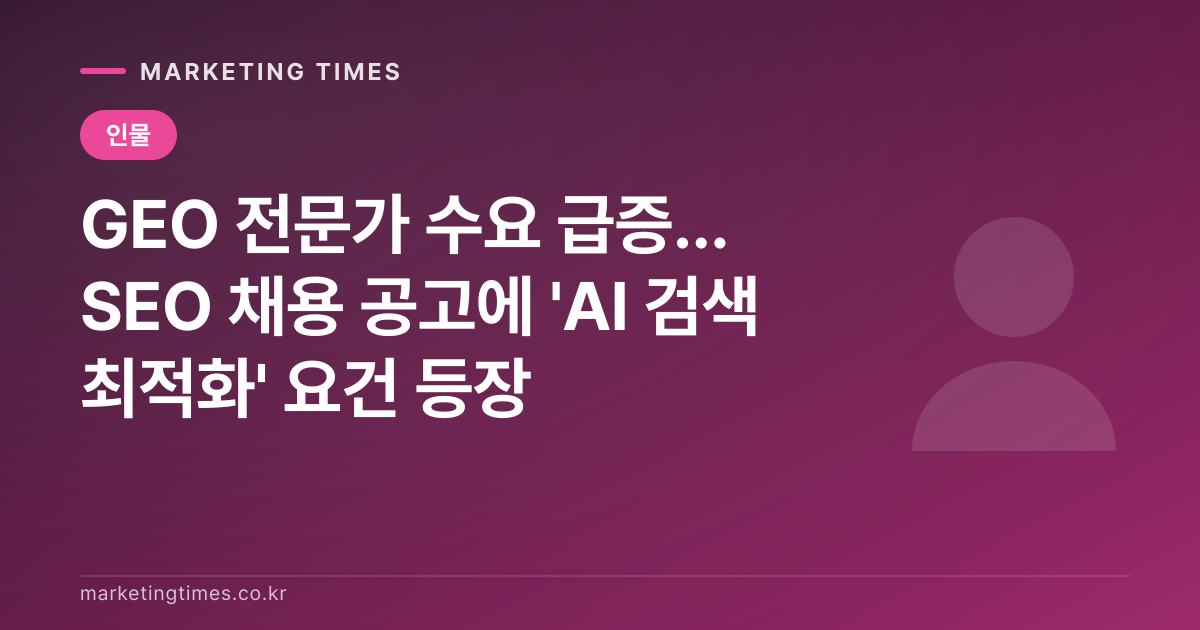 GEO 전문가 수요 급증... SEO 채용 공고에 'AI 검색 최적화' 요건 등장 커버 이미지