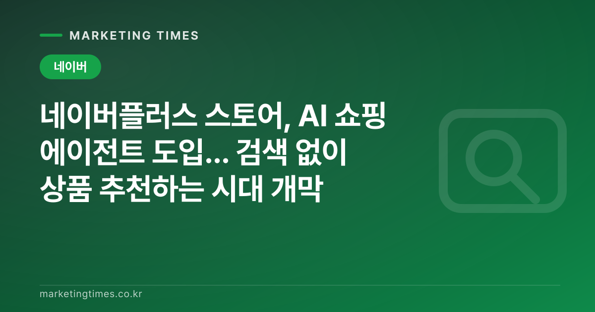네이버플러스 스토어, AI 쇼핑 에이전트 도입... 검색 없이 상품 추천하는 시대 개막 커버 이미지
